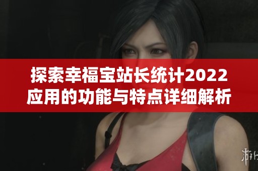 探索幸福宝站长统计2022应用的功能与特点详细解析