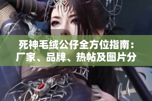 死神毛绒公仔全方位指南：厂家、品牌、热帖及图片分享