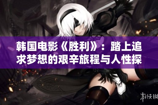 韩国电影《胜利》：踏上追求梦想的艰辛旅程与人性探讨