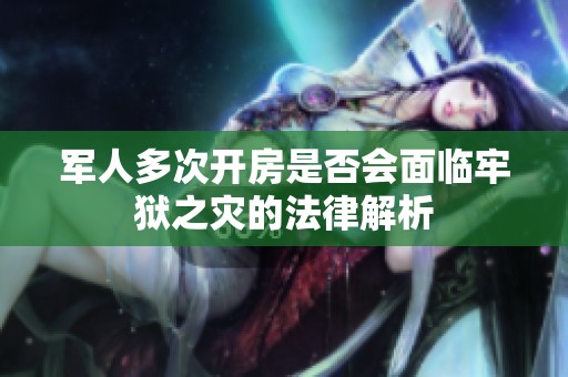 军人多次开房是否会面临牢狱之灾的法律解析