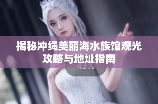 揭秘冲绳美丽海水族馆观光攻略与地址指南