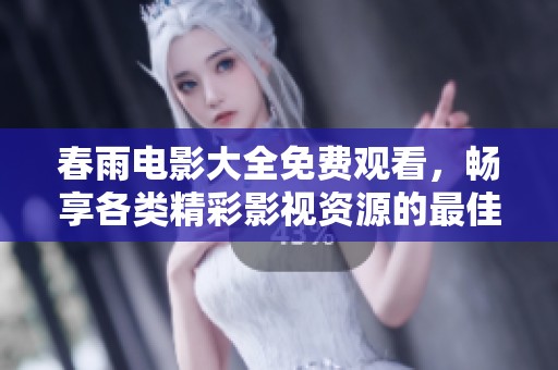 春雨电影大全免费观看，畅享各类精彩影视资源的最佳选择