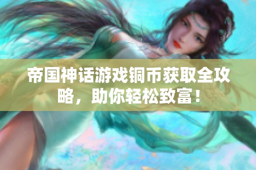 帝国神话游戏铜币获取全攻略，助你轻松致富！