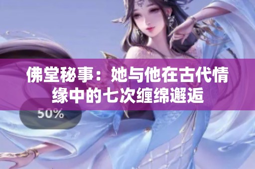 佛堂秘事：她与他在古代情缘中的七次缠绵邂逅