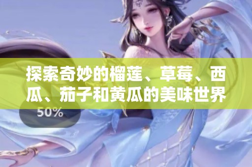 探索奇妙的榴莲、草莓、西瓜、茄子和黄瓜的美味世界