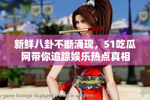 新鲜八卦不断涌现，51吃瓜网带你追踪娱乐热点真相