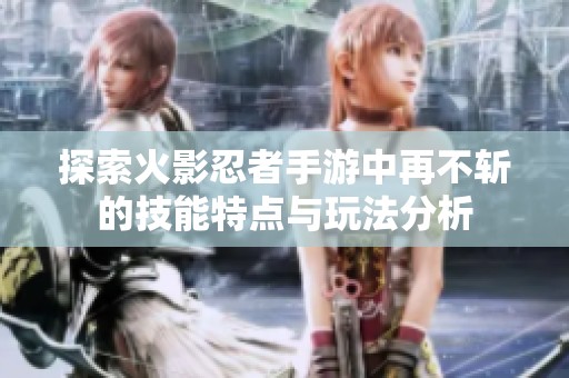 探索火影忍者手游中再不斩的技能特点与玩法分析