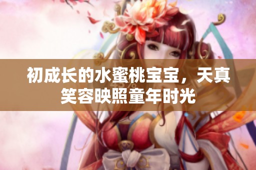 初成长的水蜜桃宝宝，天真笑容映照童年时光