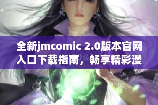 全新jmcomic 2.0版本官网入口下载指南，畅享精彩漫画世界