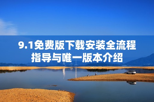 9.1免费版下载安装全流程指导与唯一版本介绍