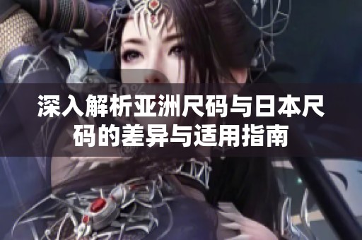 深入解析亚洲尺码与日本尺码的差异与适用指南