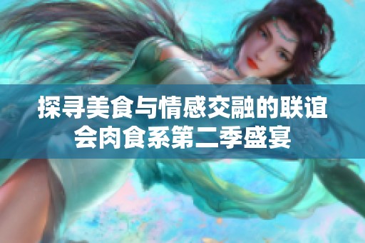 探寻美食与情感交融的联谊会肉食系第二季盛宴