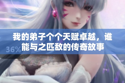 我的弟子个个天赋卓越，谁能与之匹敌的传奇故事