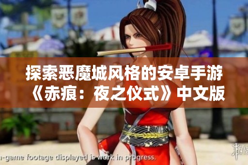 探索恶魔城风格的安卓手游《赤痕：夜之仪式》中文版下载指南