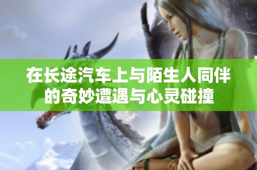 在长途汽车上与陌生人同伴的奇妙遭遇与心灵碰撞