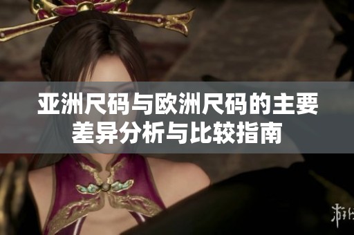 亚洲尺码与欧洲尺码的主要差异分析与比较指南