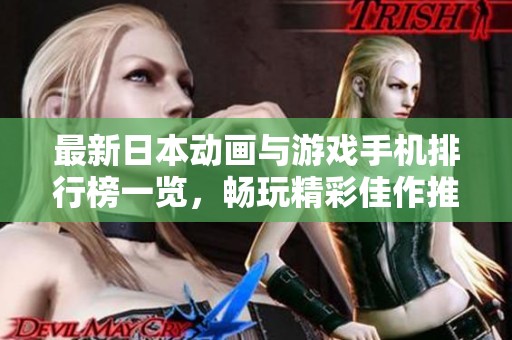 最新日本动画与游戏手机排行榜一览，畅玩精彩佳作推荐