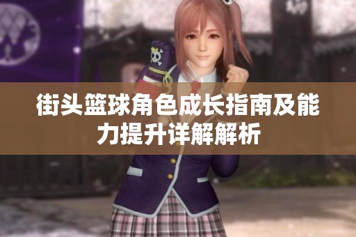 街头篮球角色成长指南及能力提升详解解析