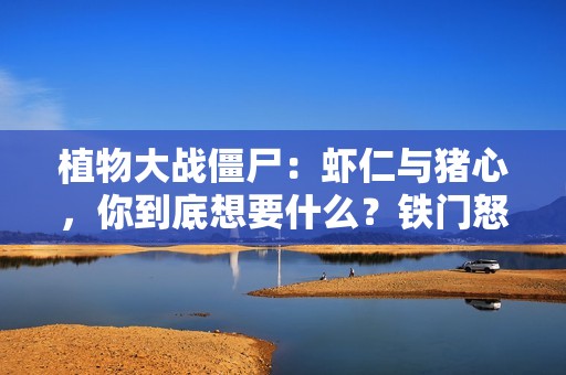 植物大战僵尸：虾仁与猪心，你到底想要什么？铁门怒火中烧！