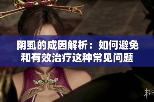 阴虱的成因解析：如何避免和有效治疗这种常见问题