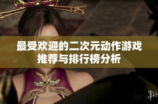 最受欢迎的二次元动作游戏推荐与排行榜分析