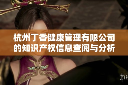 杭州丁香健康管理有限公司的知识产权信息查阅与分析