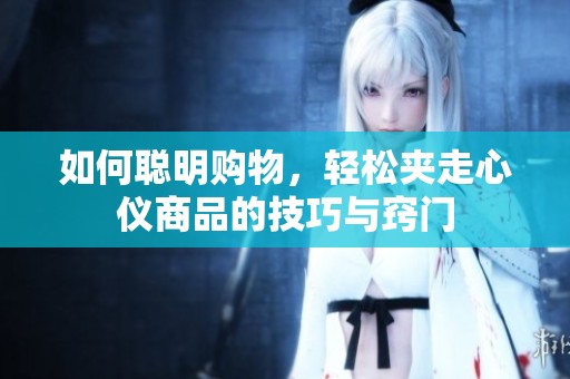 如何聪明购物，轻松夹走心仪商品的技巧与窍门