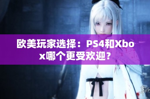 欧美玩家选择：PS4和Xbox哪个更受欢迎？