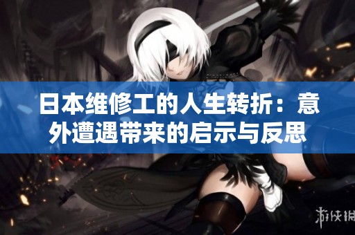 日本维修工的人生转折：意外遭遇带来的启示与反思