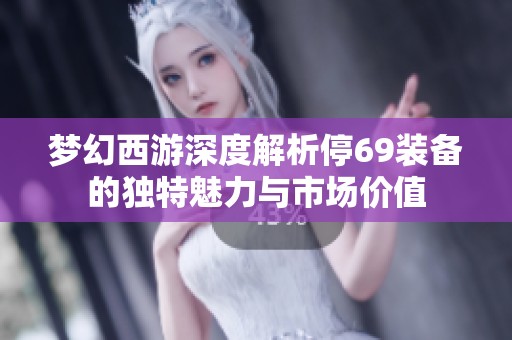 梦幻西游深度解析停69装备的独特魅力与市场价值