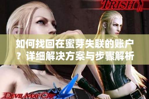 如何找回在蜜芽失联的账户？详细解决方案与步骤解析