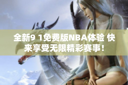 全新9 1免费版NBA体验 快来享受无限精彩赛事！