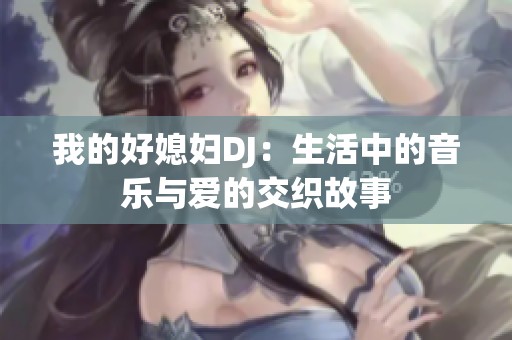 我的好媳妇DJ：生活中的音乐与爱的交织故事