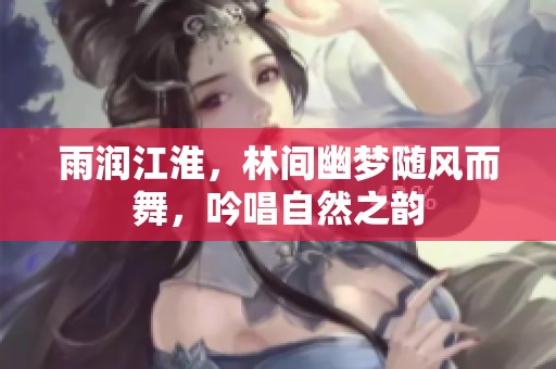 雨润江淮，林间幽梦随风而舞，吟唱自然之韵