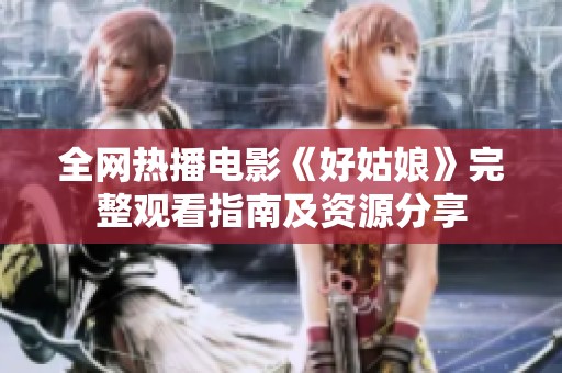 全网热播电影《好姑娘》完整观看指南及资源分享