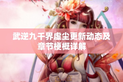 武逆九千界虚尘更新动态及章节梗概详解