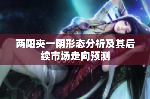 两阳夹一阴形态分析及其后续市场走向预测