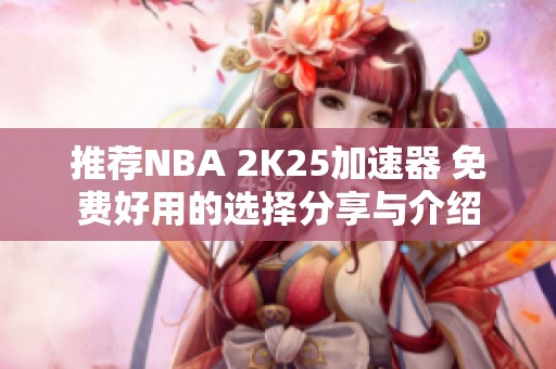 推荐NBA 2K25加速器 免费好用的选择分享与介绍
