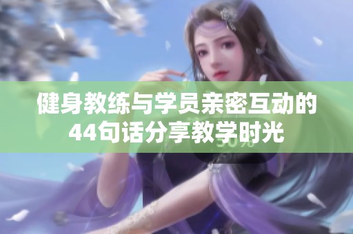 健身教练与学员亲密互动的44句话分享教学时光
