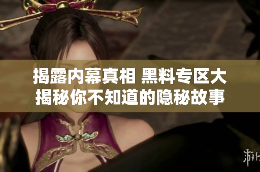揭露内幕真相 黑料专区大揭秘你不知道的隐秘故事