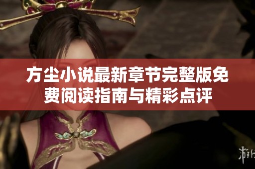 方尘小说最新章节完整版免费阅读指南与精彩点评