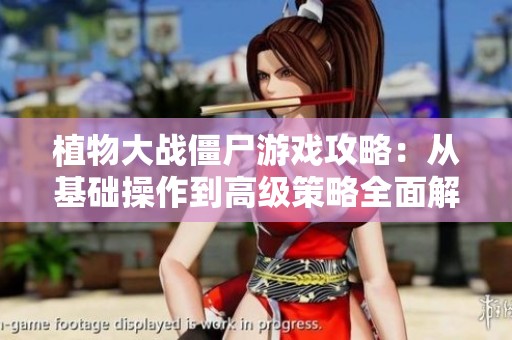 植物大战僵尸游戏攻略：从基础操作到高级策略全面解析