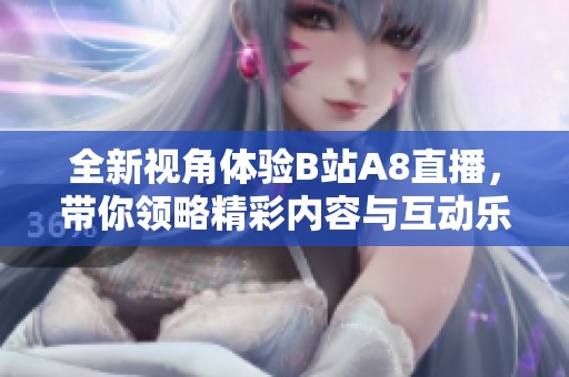 全新视角体验B站A8直播，带你领略精彩内容与互动乐趣