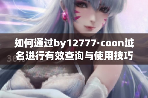如何通过by12777·coon域名进行有效查询与使用技巧
