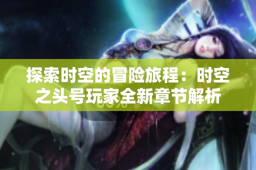 探索时空的冒险旅程：时空之头号玩家全新章节解析