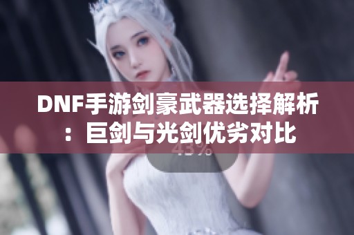 DNF手游剑豪武器选择解析：巨剑与光剑优劣对比