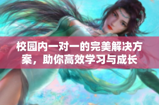 校园内一对一的完美解决方案，助你高效学习与成长