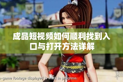 成品短视频如何顺利找到入口与打开方法详解