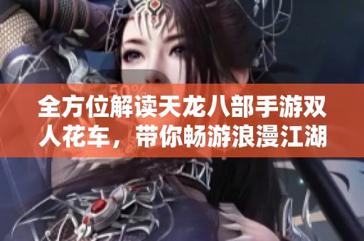 全方位解读天龙八部手游双人花车，带你畅游浪漫江湖世界