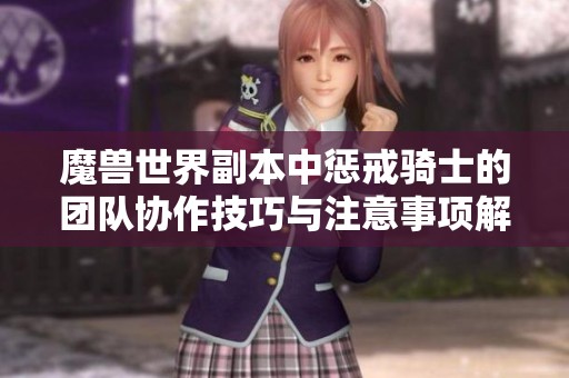 魔兽世界副本中惩戒骑士的团队协作技巧与注意事项解析